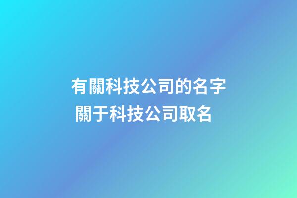 有關科技公司的名字 關于科技公司取名-第1張-公司起名-玄機派